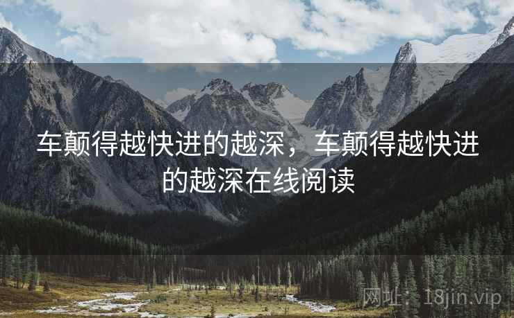 车颠得越快进的越深，车颠得越快进的越深在线阅读