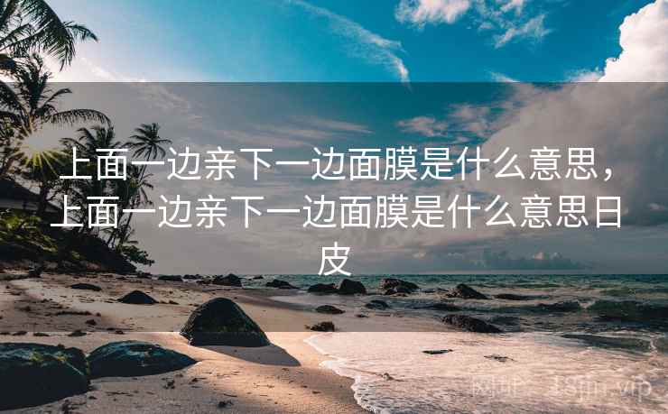 上面一边亲下一边面膜是什么意思，上面一边亲下一边面膜是什么意思日皮