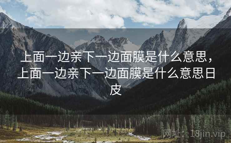 上面一边亲下一边面膜是什么意思,上面一边亲下一边面膜是什么意思日皮 上面一边亲下一边面膜是什么意思,上面一边亲下一边面膜是什么意思日皮